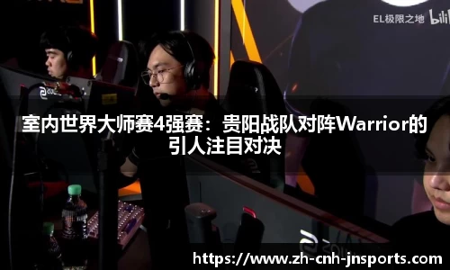 室内世界大师赛4强赛：贵阳战队对阵Warrior的引人注目对决