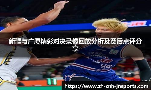 新疆与广厦精彩对决录像回放分析及赛后点评分享