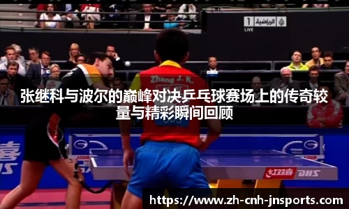 张继科与波尔的巅峰对决乒乓球赛场上的传奇较量与精彩瞬间回顾