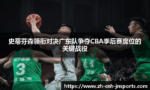 史蒂芬森领衔对决广东队争夺CBA季后赛席位的关键战役